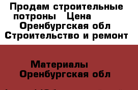 Продам строительные потроны › Цена ­ 100 - Оренбургская обл. Строительство и ремонт » Материалы   . Оренбургская обл.